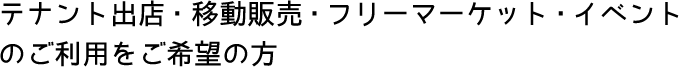 テナントの出店・移動販売・フリーマーケット・イベントのご利用をご希望の方