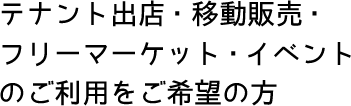 テナントの出店・移動販売・フリーマーケット・イベントのご利用をご希望の方