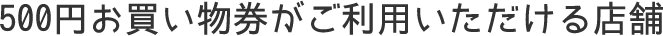 500円お買い物券がご利用いただける店舗