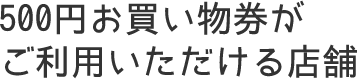 500円お買い物券がご利用いただける店舗
